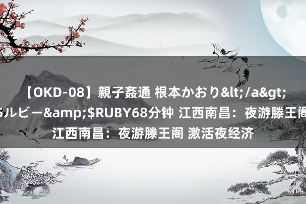 【OKD-08】親子姦通 根本かおり</a>2005-11-15ルビー&$RUBY68分钟 江西南昌:夜游滕王阁 激活夜经济