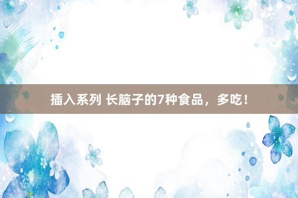 插入系列 长脑子的7种食品，多吃！