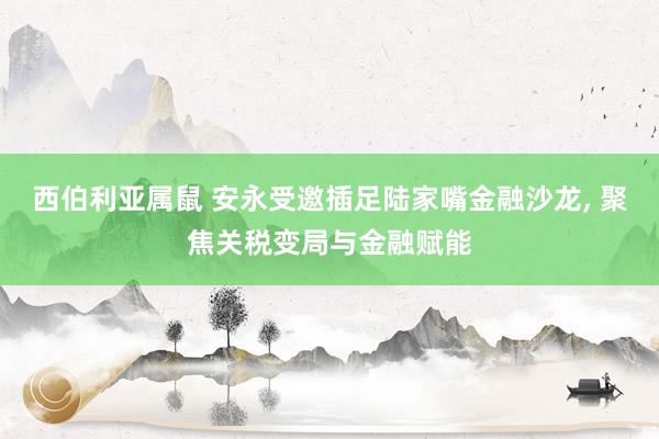 西伯利亚属鼠 安永受邀插足陆家嘴金融沙龙， 聚焦关税变局与金融赋能