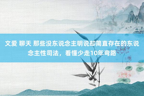 文爱 聊天 那些没东说念主明说却简直存在的东说念主性司法，看懂少走10年弯路