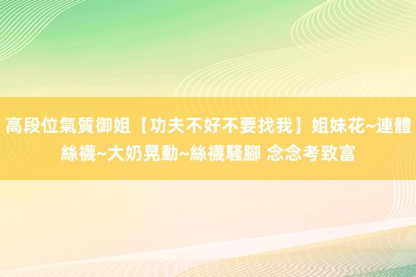 高段位氣質御姐【功夫不好不要找我】姐妹花~連體絲襪~大奶晃動~絲襪騷腳 念念考致富